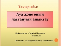 Та қырыбы:
Ауа және оның ластануын анықтау
Дайындаған: Сырбай Нұрасыл
9 -