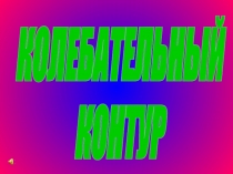 КОЛЕБАТЕЛЬНЫЙ
КОНТУР