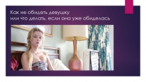 Как не обидеть девушку или что делать, если она уже обиделась