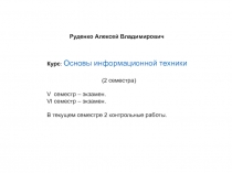 Руденко Алексей Владимирович
Курс : Основы информационной техники
( 2 семестра
