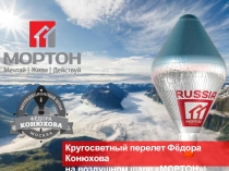 Кругосветный перелет Фёдора Конюхова
на воздушном шаре МОРТОН!