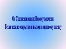 От Средневековья к Новому времени.
Технические открытия и выход к мировому