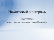 Налоговый контроль
Подготовила
к.э.н, доцент Белякова Елена Ивановна