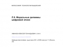 ФИЛОСОФИЯ: ТЕХНОЛОГИИ МЫШЛЕНИЯ
Л.9. Моральные дилеммы цифровой эпохи
ИВАНОВ