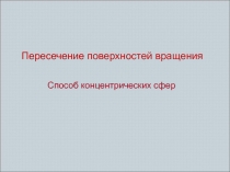 Пересечение поверхностей вращения
Способ концентрических сфер