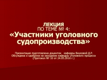 ЛЕКЦИЯ ПО ТЕМЕ № 4: Участники уголовного судопроизводства Презентация