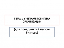 ТЕМА 1. УЧЕТНАЯ ПОЛИТИКА ОРГАНИЗАЦИИ
