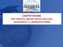 СКОРОЧТЕНИЕ.
Как научить детей читать быстро,
осознанно и с удовольствием