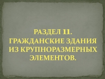 РАЗДЕЛ 11. ГРАЖДАН C КИЕ ЗДАНИЯ ИЗ КРУПНОРАЗМЕРНЫХ ЭЛЕМЕНТОВ
