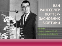 ван рансселер поттер– засновник біоетики