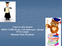 Учитель математики
МКОУ СОШ №1 им. А.Н. Кибизова г. Дигора РСО-Алания
Цакоева