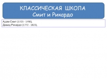 КЛАССИЧЕСКАЯ ШКОЛА
Смит и Рикардо
Адам Смит (1723 - 1790),
Давид Рикардо (1772