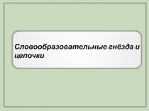 Словообразовательные гнёзда и цепочки