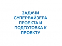 1
ЗАДАЧИ СУПЕРВАЙЗЕРА ПРОЕКТА И ПОДГОТОВКА К ПРОЕКТУ