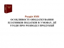 Розділ XVIII ОСОБЛИВОСТІ ОПОДАТКУВАННЯ ПЛАТНИКІВ ПОДАТКІВ В УМОВАХ ДІЇ УГОДИ