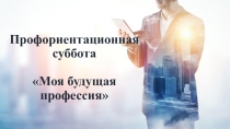 Профориентационная суббота Моя будущая профессия