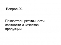 Вопрос 2 9. Показатели ритмичности, сортности и качества продукции