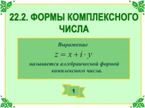 22.2. ФОРМЫ КОМПЛЕКСНОГО
ЧИСЛА
Выражение
называется алгебраической формой