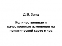 Д.В. Заяц Количественные и качественные изменения на политической карте мира
