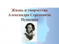 Жизнь и творчество Александра Сергеевича Пушкина