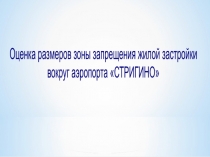 Оценка размеров зоны запрещения жилой застройки
вокруг аэропорта СТРИГИНО