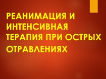 Реанимация и интенсивная терапия при острых
отравлениях