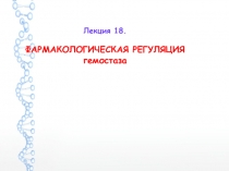 Лекция 18. ФАРМАКОЛОГИЧЕСКАЯ РЕГУЛЯЦИЯ гемостаза