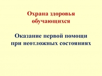 Охрана здоровья обучающихся Оказание первой помощи при неотложных состояниях