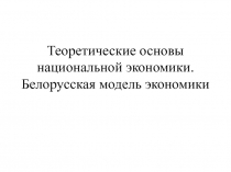Теоретические основы национальной экономики. Белорусская модель экономики