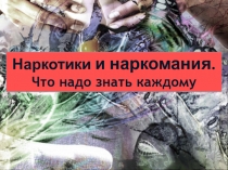 Наркотики и наркомания.
Что надо знать каждому