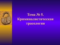 Тема № 5. Криминалистическая трасология