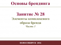 - 1 -
- 1 -
НОВОСИБИРСК 2016
Основы брендинга
Занятие № 28
Элементы
