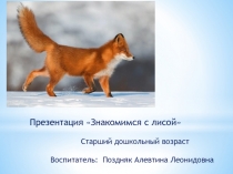 Презентация Знакомимся с лисой
Старший дошкольный возраст
Воспитатель: