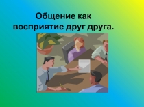Общение как восприятие друг друга
