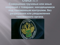 Статья 16.13  Совершение грузовых или иных операций с товарами, находящимися