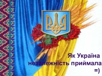 Як Україна незалежність приймала =)