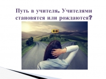 Путь в учителя. Учителями становятся или рождаются?