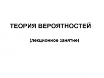 ТЕОРИЯ ВЕРОЯТНОСТЕЙ
( лекционное занятие)