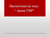 Презентац ія на тему:
“ Арм ія УНР“