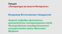 Лекция
Литература во власти Интернета
Владимир Вячеславович Шадурский
доцент