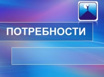 ПОТРЕБНОСТИ