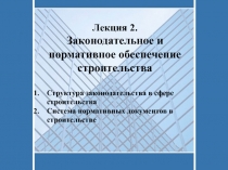 Лекция 2.
Законодательное и нормативное обеспечение строительства
Структура