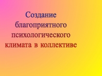 Создание
благоприятного
психологического
климата в коллективе