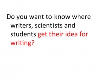 Do you want to know where writers, scientists and students get their idea for