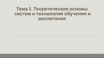 Тема 2. Теоретические основы систем и технологий обучения и воспитания