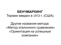 БЕНЧМАРКИНГ Термин введен в 1972 г. (США). Другие названия метода: Метод