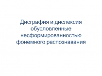 Дисграфия и дислексия обусловленные несформированностью фонемного распознавания