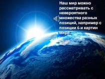 Наш мир можно рассматривать с невероятного множества разных позиций, например с