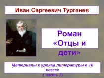Роман Отцы и дети
Иван Сергеевич Тургенев
Материалы к урокам литературы в 10
