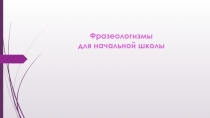 Фразеологизмы для начальной школы